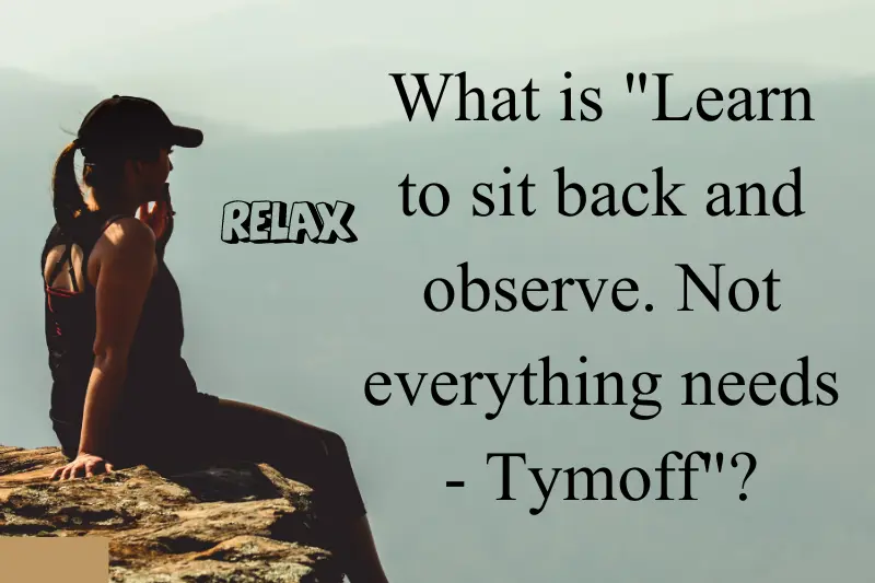 Learn To Sit Back And Observe. Not Everything Need - Tymoff